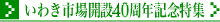 いわき市場開設40周年記念特集のページです。